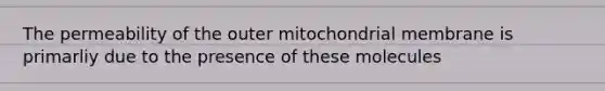 The permeability of the outer mitochondrial membrane is primarliy due to the presence of these molecules