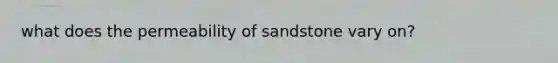 what does the permeability of sandstone vary on?