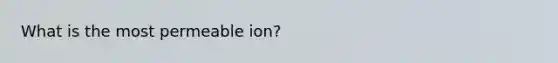 What is the most permeable ion?