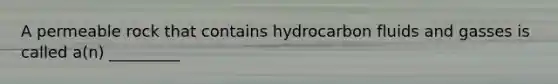 A permeable rock that contains hydrocarbon fluids and gasses is called a(n) _________