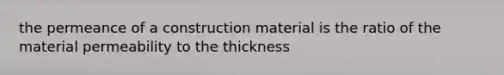 the permeance of a construction material is the ratio of the material permeability to the thickness