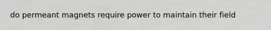 do permeant magnets require power to maintain their field