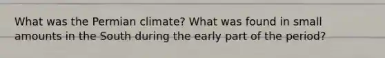 What was the Permian climate? What was found in small amounts in the South during the early part of the period?