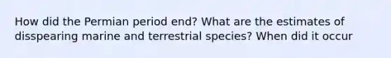 How did the Permian period end? What are the estimates of disspearing marine and terrestrial species? When did it occur