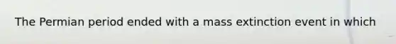 The Permian period ended with a mass extinction event in which