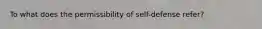 To what does the permissibility of self-defense refer?