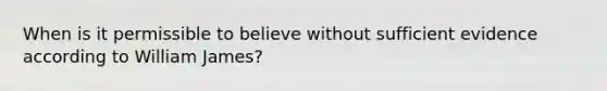 When is it permissible to believe without sufficient evidence according to William James?