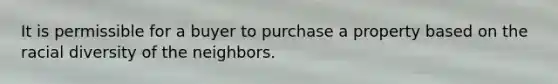 It is permissible for a buyer to purchase a property based on the racial diversity of the neighbors.