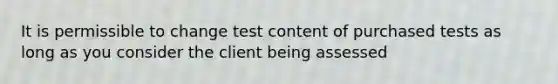 It is permissible to change test content of purchased tests as long as you consider the client being assessed