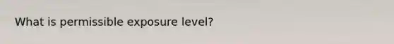 What is permissible exposure level?