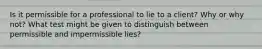 Is it permissible for a professional to lie to a client? Why or why not? What test might be given to distinguish between permissible and impermissible lies?