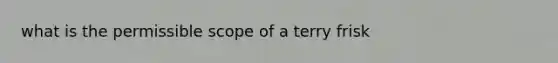 what is the permissible scope of a terry frisk