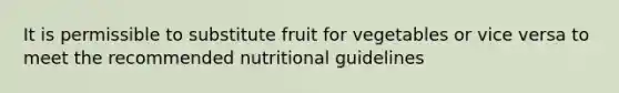 It is permissible to substitute fruit for vegetables or vice versa to meet the recommended nutritional guidelines