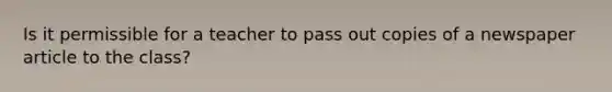 Is it permissible for a teacher to pass out copies of a newspaper article to the class?