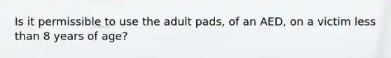 Is it permissible to use the adult pads, of an AED, on a victim less than 8 years of age?