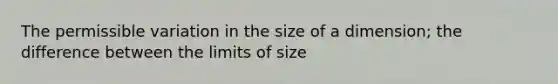 The permissible variation in the size of a dimension; the difference between the limits of size