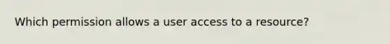 Which permission allows a user access to a resource?