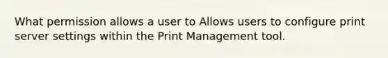 What permission allows a user to Allows users to configure print server settings within the Print Management tool.