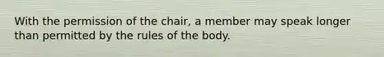 With the permission of the chair, a member may speak longer than permitted by the rules of the body.