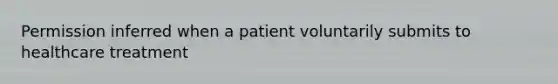 Permission inferred when a patient voluntarily submits to healthcare treatment