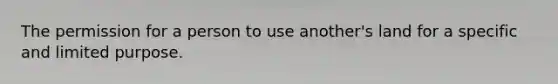 The permission for a person to use another's land for a specific and limited purpose.