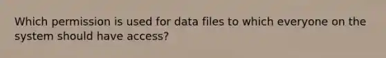 Which permission is used for data files to which everyone on the system should have access?