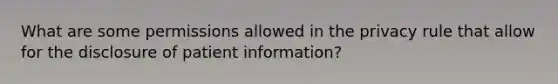 What are some permissions allowed in the privacy rule that allow for the disclosure of patient information?