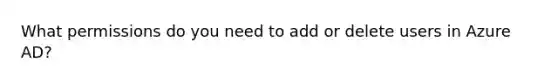 What permissions do you need to add or delete users in Azure AD?