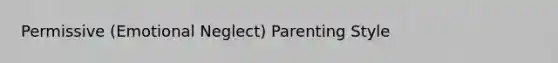 Permissive (Emotional Neglect) Parenting Style