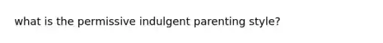 what is the permissive indulgent parenting style?