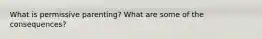 What is permissive parenting? What are some of the consequences?