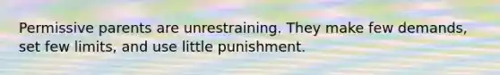 Permissive parents are unrestraining. They make few demands, set few limits, and use little punishment.