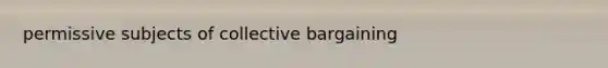 permissive subjects of collective bargaining