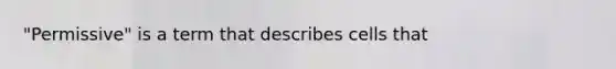 "Permissive" is a term that describes cells that