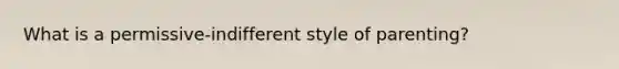 What is a permissive-indifferent style of parenting?