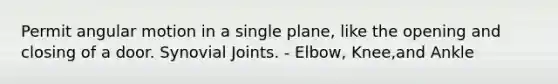 Permit angular motion in a single plane, like the opening and closing of a door. Synovial Joints. - Elbow, Knee,and Ankle