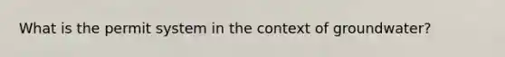 What is the permit system in the context of groundwater?