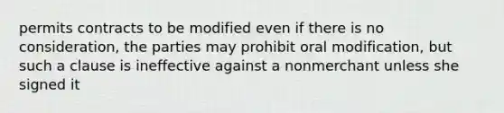 permits contracts to be modified even if there is no consideration, the parties may prohibit oral modification, but such a clause is ineffective against a nonmerchant unless she signed it