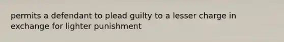 permits a defendant to plead guilty to a lesser charge in exchange for lighter punishment