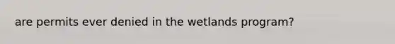 are permits ever denied in the wetlands program?