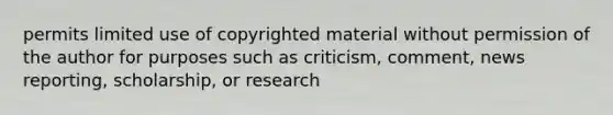 permits limited use of copyrighted material without permission of the author for purposes such as criticism, comment, news reporting, scholarship, or research