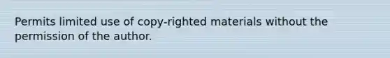 Permits limited use of copy-righted materials without the permission of the author.