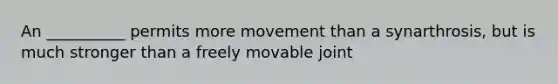 An __________ permits more movement than a synarthrosis, but is much stronger than a freely movable joint