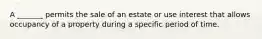 A _______ permits the sale of an estate or use interest that allows occupancy of a property during a specific period of time.