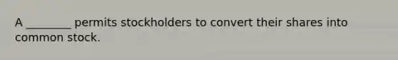 A ________ permits stockholders to convert their shares into common stock.