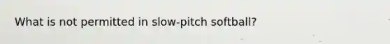 What is not permitted in slow-pitch softball?