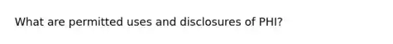 What are permitted uses and disclosures of PHI?