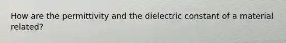 How are the permittivity and the dielectric constant of a material related?