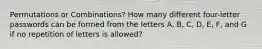 Permutations or Combinations? How many different four-letter passwords can be formed from the letters A, B, C, D, E, F, and G if no repetition of letters is allowed?