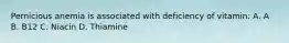 Pernicious anemia is associated with deficiency of vitamin: A. A B. B12 C. Niacin D. Thiamine